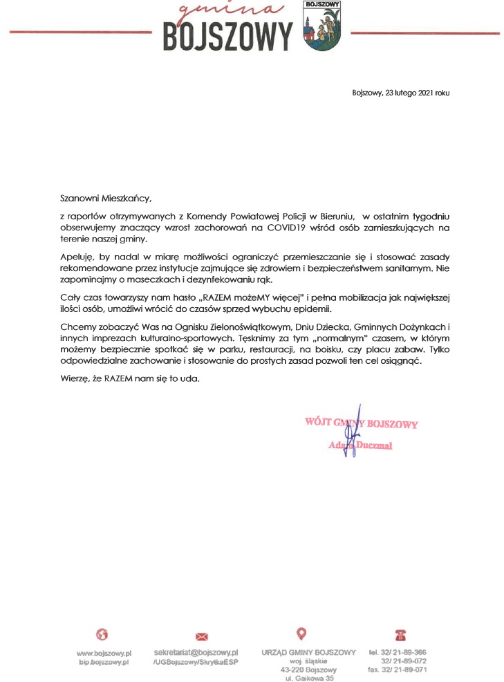Szanowni Mieszkańcy, z raportów otrzymywanych z Komendy Powiatowej Policji w Bieruniu, w ostatnim tygodniu obserwujemy znaczący wzrost zachorowań na COVID19 wśród osób zamieszkujących na terenie naszej gminy. Apeluję, by nadal w miarę możliwości ograniczyć przemieszczanie się i stosować zasady rekomendowane przez instytucje zajmujące się zdrowiem i bezpieczeństwem sanitarnym. Nie zapominajmy o maseczkach i dezynfekowaniu rąk. Cały czas towarzyszy nam hasło „RAZEM możeMY więcej” i pełna mobilizacja jak największej ilości osób, umożliwi wrócić do czasów sprzed wybuchu epidemii. Chcemy zobaczyć Was na Ognisku Zielonoświątkowym, Dniu Dziecka, Gminnych Dożynkach i innych imprezach kulturalno-sportowych. Tęsknimy za tym „normalnym” czasem, w którym możemy bezpiecznie spotkać się w parku, restauracji, na boisku, czy placu zabaw. Tylko odpowiedzialne zachowanie i stosowanie do prostych zasad pozwoli ten cel osiągnąć. Wierzę, że RAZEM nam się to uda. Wójt Gminy Bojszowy Adam Duczmal